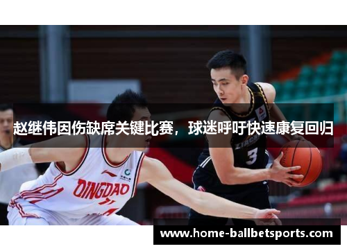 赵继伟因伤缺席关键比赛，球迷呼吁快速康复回归