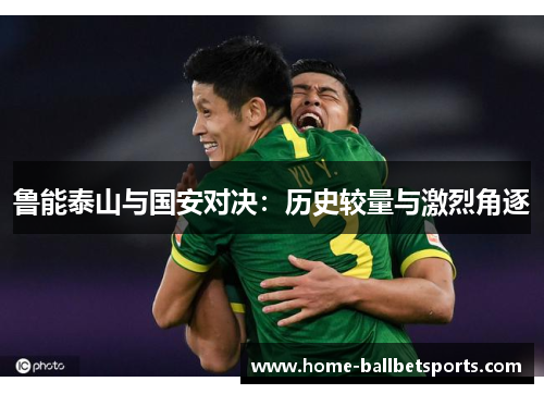 鲁能泰山与国安对决：历史较量与激烈角逐