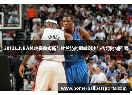 2012年NBA总决赛詹姆斯与杜兰特的巅峰对决与传奇时刻回顾