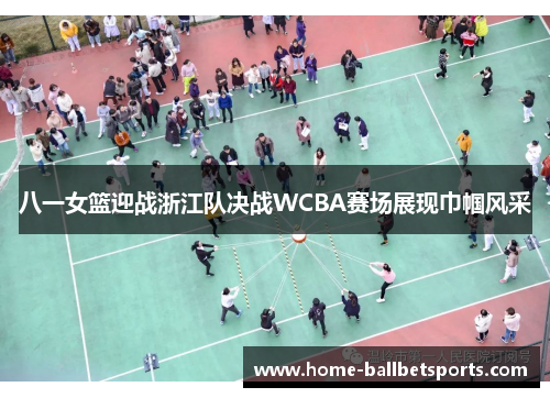 八一女篮迎战浙江队决战WCBA赛场展现巾帼风采